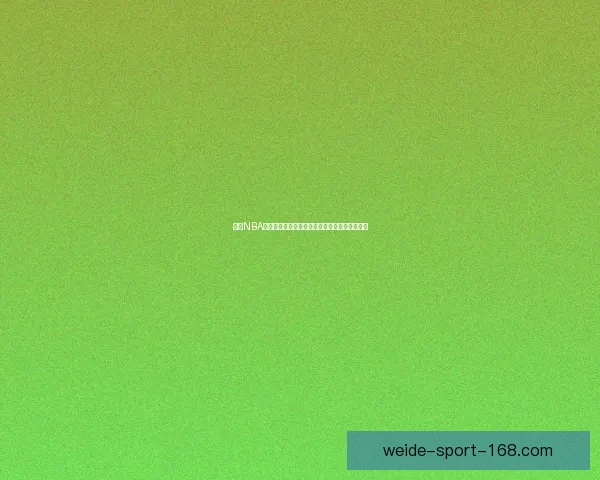 伟德NBA直播最新赛程全解析球迷必看高清赛事回放指南